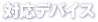 対応デバイス