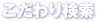 こだわり検索